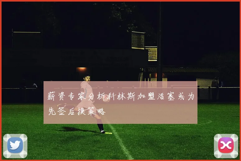 薪资专家分析科林斯加盟活塞或为先签后换策略