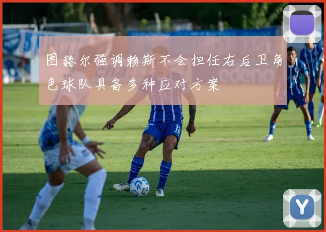 图赫尔强调赖斯不会担任右后卫角色球队具备多种应对方案