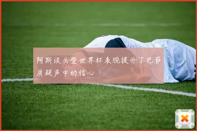 阿斯谈戈登世界杯表现提升了巴萨质疑声中的信心